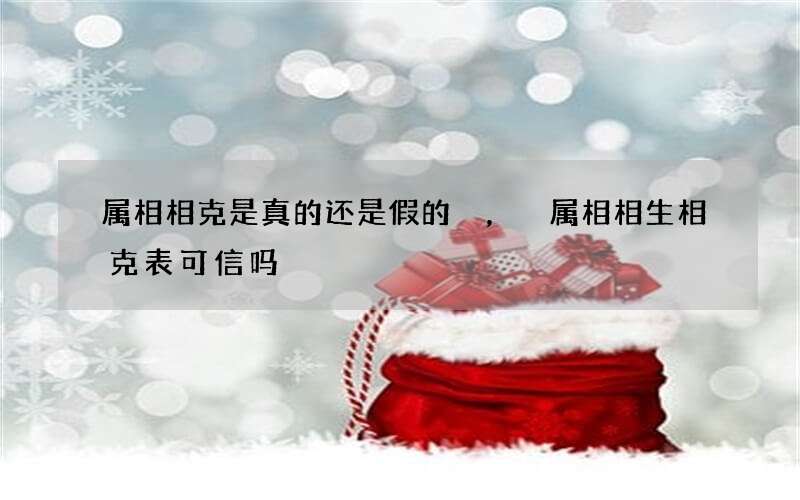 属相相克是真的还是假的，属相相生相克表可信吗